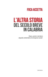 L'altra storia del secolo breve in Calabria. Paesi, uomini e territorio. Degrado ambientale ed emergenze sociali - Librerie.coop