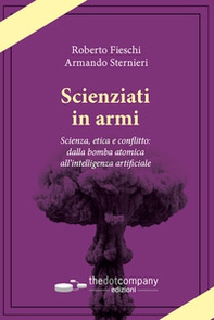 Scienziati in armi. Scienza, etica e conflitto: dalla bomba atomica all'intelligenza artificiale - Librerie.coop