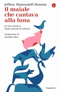 Il maiale che cantava alla luna. La vita emotiva degli animali da fattoria - Librerie.coop