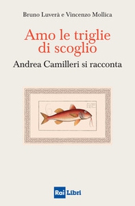 Amo le triglie di scoglio. Andrea Camilleri si racconta - Librerie.coop
