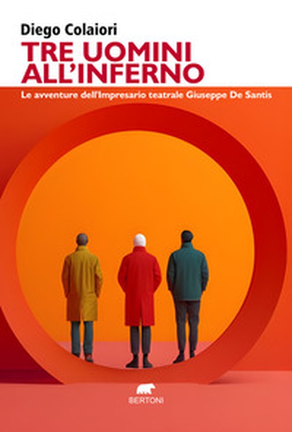 Tre uomini all'inferno. Le avventure dell'impresario teatrale Giuseppe De Santis - Librerie.coop