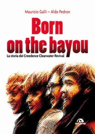 Born on the Bayou. La storia dei Creedence Clearwater Revival - Librerie.coop