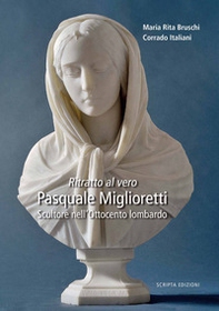 Ritratto al vero. Pasquale Miglioretti. Scultore nell'Ottocento lombardo - Librerie.coop Ritratto al vero. Pasquale Miglioretti. Scultore nell'Ottocento lombardo - Librerie.coop