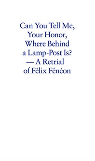 Can you tell me your honor, where behind a lamp-post is? A retrial of Félix Fénéon - Librerie.coop