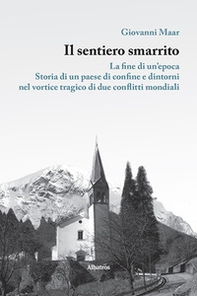 Il sentiero smarrito. La fine di un'epoca. Storia di un paese di confine e dintorni, nel vortice tragico di due conflitti mondiali - Librerie.coop