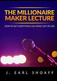 The millionaire maker lecture. How to get everything you want out of life - Librerie.coop