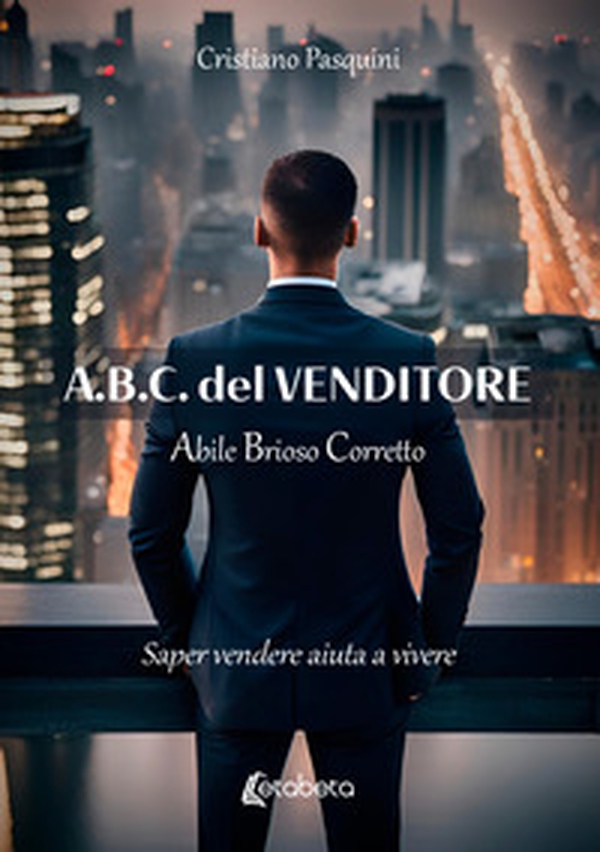 A.B.C. del venditore. Abile brioso corretto. Saper vendere aiuta a vivere - Librerie.coop A.B.C. del venditore. Abile brioso corretto. Saper vendere aiuta a vivere - Librerie.coop