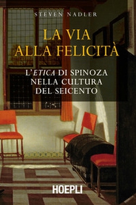 La via alla felicità. L'«Etica» di Spinoza nella cultura del Seicento - Librerie.coop