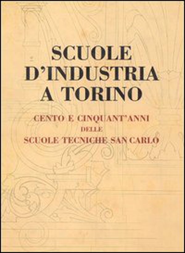 Scuole d'industria a Torino. Cento e cinquant'anni delle scuole tecniche San Carlo - Librerie.coop