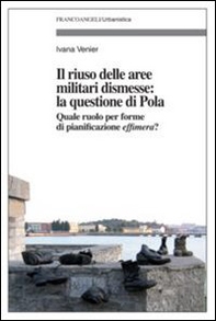 Il riuso delle aree militari dismesse: la questione di Pola. Quale ruolo per le forme di pianificazioni effimera? - Librerie.coop
