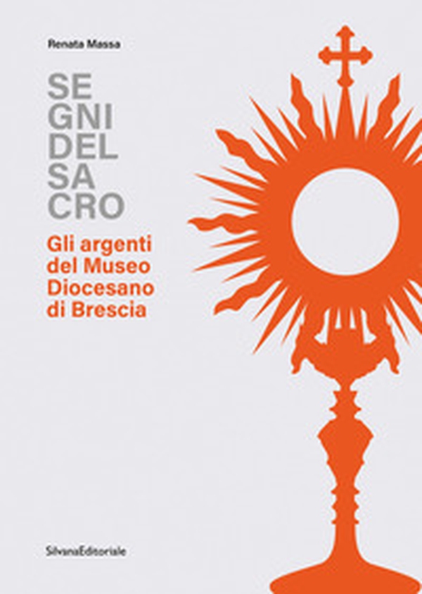 Segni del sacro. Gli argenti del Museo Diocesano Brescia - Librerie.coop