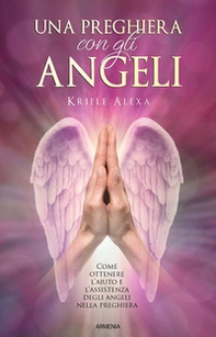 Una preghiera con gli angeli. Come ottenere l'aiuto e l'assistenza degli angeli nella preghiera - Librerie.coop
