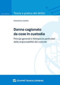 Danno cagionato da cose in custodia. Principi generali e fattispecie particolari della responsabilità del custode - Librerie.coop
