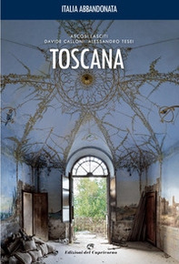 Italia abbandonata. Toscana - Librerie.coop