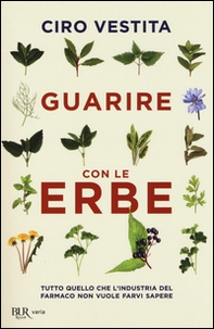 Guarire con le erbe. Tutto quello che l'industria del farmaco non vuole farvi sapere - Librerie.coop