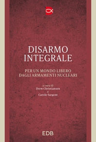 Disarmo integrale. Per un mondo libero dagli armamenti nucleari - Librerie.coop