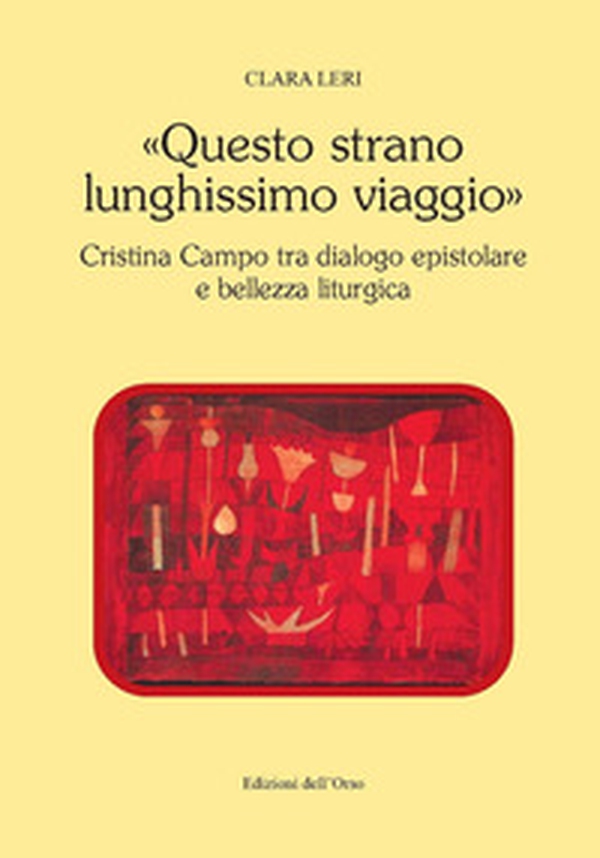 «Questo strano lunghissimo viaggio». Cristina Campo tra dialogo epistolare e bellezza liturgica - Librerie.coop «Questo strano lunghissimo viaggio». Cristina Campo tra dialogo epistolare e bellezza liturgica - Librerie.coop