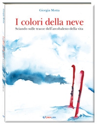 I colori della neve. Sciando sulle tracce dell'arcobaleno della vita - Librerie.coop