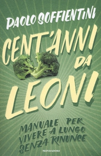 Cent'anni da leoni. Manuale per vivere a lungo senza rinunce - Librerie.coop