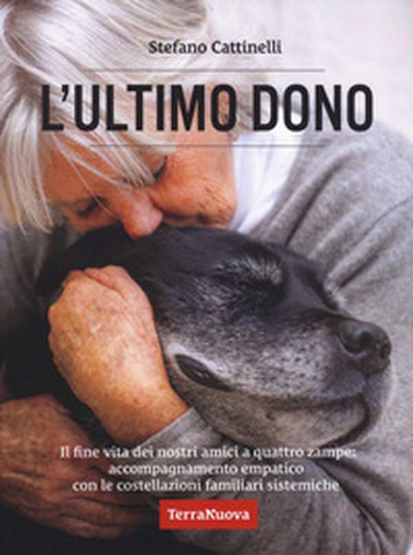L'ultimo dono. Il fine vita dei nostri amici a quattro zampe: accompagnamento empatico con le costellazioni familiari sistemiche - Librerie.coop L'ultimo dono. Il fine vita dei nostri amici a quattro zampe: accompagnamento empatico con le costellazioni familiari sistemiche - Librerie.coop