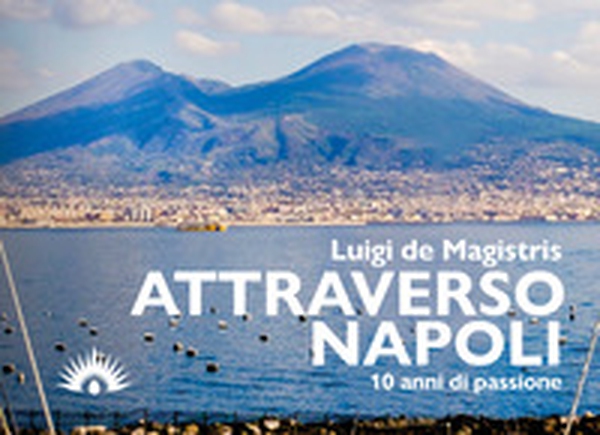 Attraverso Napoli. 10 anni di passione - Librerie.coop Attraverso Napoli. 10 anni di passione - Librerie.coop