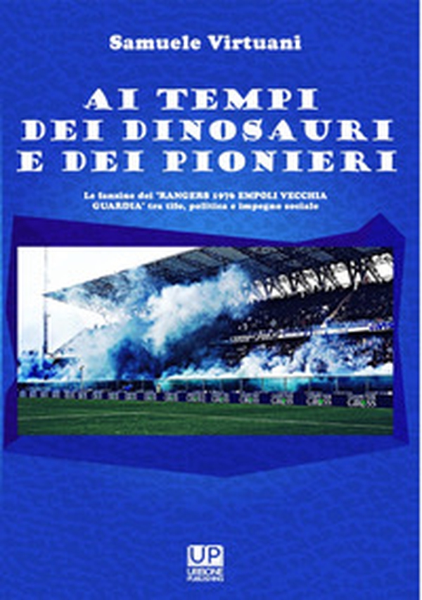 Ai tempi dei dinosauri e dei pionieri. Le fanzine dei «Rangers 1976 Empoli vecchia guardia» tra tifo, politica e impegno sociale - Librerie.coop