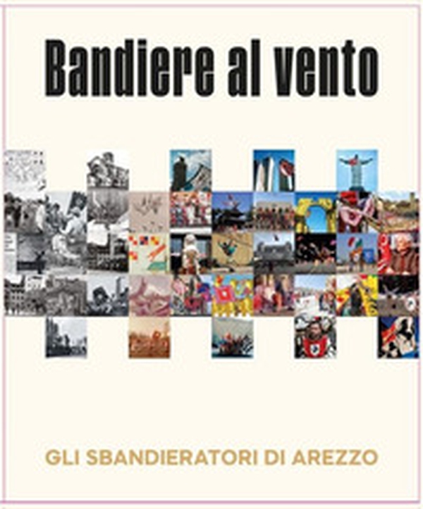 Bandiere al vento. Gli sbandieratori di Arezzo - Librerie.coop Bandiere al vento. Gli sbandieratori di Arezzo - Librerie.coop