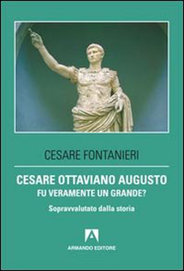 Cesare Ottaviano Augusto fu veramente un grande? Sopravvalutato dalla storia - Librerie.coop