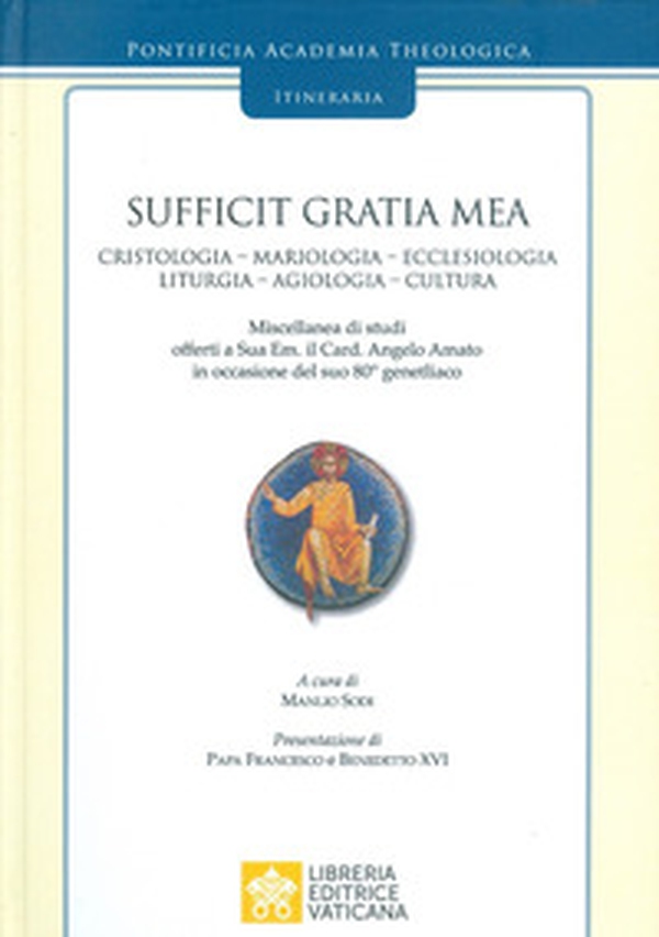 Sufficit Gratia Mea. Cristologia. Mariologia. Ecclesiologia. Liturgia. Agiologia. Cultura. Miscellanea di studi offerti a Sua Em. il Card. Angelo Amato in occasione del suo 80° genetliaco - Librerie.coop Sufficit Gratia Mea. Cristologia. Mariologia. Ecclesiologia. Liturgia. Agiologia. Cultura. Miscellanea di studi offerti a Sua Em. il Card. Angelo Amato in occasione del suo 80° genetliaco - Librerie.coop