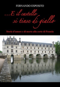 ...E il castello si tinse di giallo. Storie d'amore e di morte alla corte di Francia - Librerie.coop