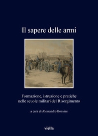 Il sapere delle armi. Formazione, istruzioni e pratiche nelle scuole militari del Risorgimento - Librerie.coop