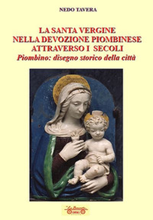 La santa Vergine nella devozione piombinese attraverso i secoli. Piombino: disegno storico della città - Librerie.coop La santa Vergine nella devozione piombinese attraverso i secoli. Piombino: disegno storico della città - Librerie.coop