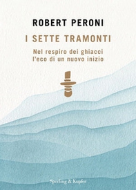 I sette tramonti. Nel respiro dei ghiacci l'eco di un nuovo inizio - Librerie.coop