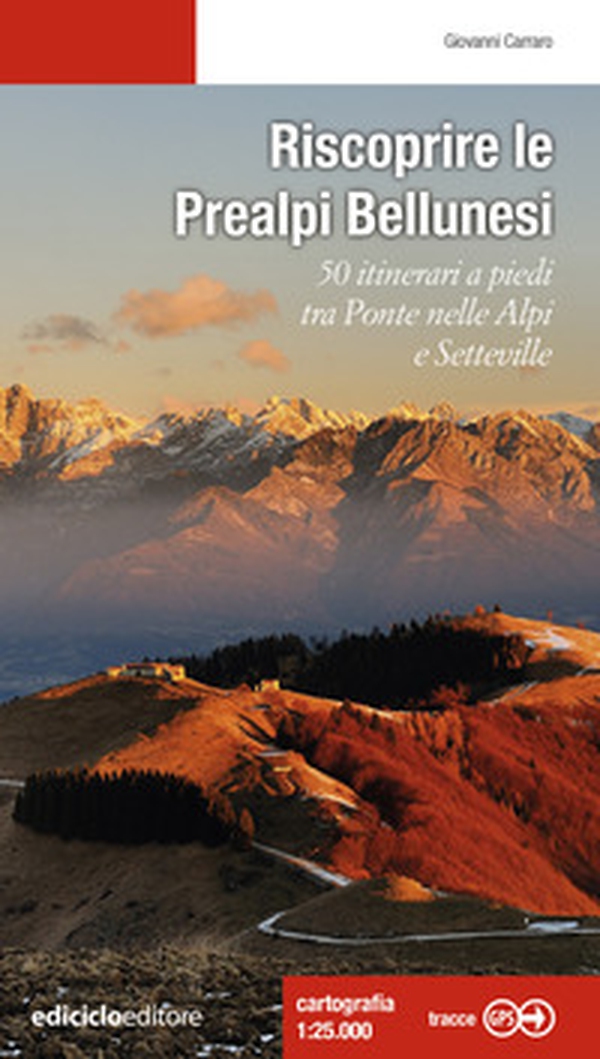 Riscoprire le Prealpi bellunesi. 50 itinerari a piedi tra Ponte nelle Alpi e Setteville - Librerie.coop
