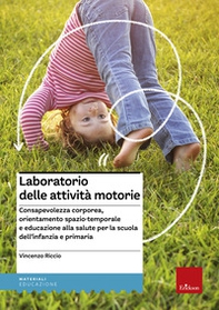 Laboratorio delle attività motorie. Consapevolezza corporea, orientamento spazio-temporale e educazione alla salute per la scuola dell'infanzia e primaria - Librerie.coop