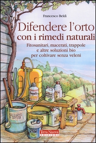 Difendere l'orto con i rimedi naturali. Fitosanitari, macerati, trappole e altre soluzioni bio per coltivare senza veleni - Librerie.coop