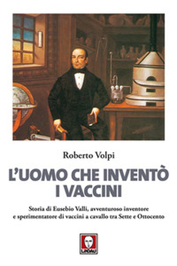 L'uomo che inventò i vaccini. Storia di Eusebio Valli, avventuroso inventore e sperimentatore di vaccini a cavallo tra Sette e Ottocento - Librerie.coop L'uomo che inventò i vaccini. Storia di Eusebio Valli, avventuroso inventore e sperimentatore di vaccini a cavallo tra Sette e Ottocento - Librerie.coop
