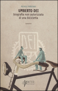 Umberto Dei. Biografia non autorizzata di una bicicletta - Librerie.coop