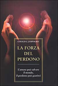 La forza del perdono. L'amore può salvare il mondo, il perdono può guarirci - Librerie.coop