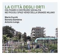 La città degli orti. Coltivare e costruire socialità nei piccoli spazi verdi della Grande Milano - Librerie.coop