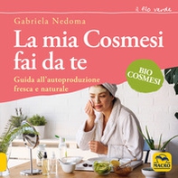 La mia cosmesi fai da te. Guida all'autoproduzione fresca e naturale - Librerie.coop