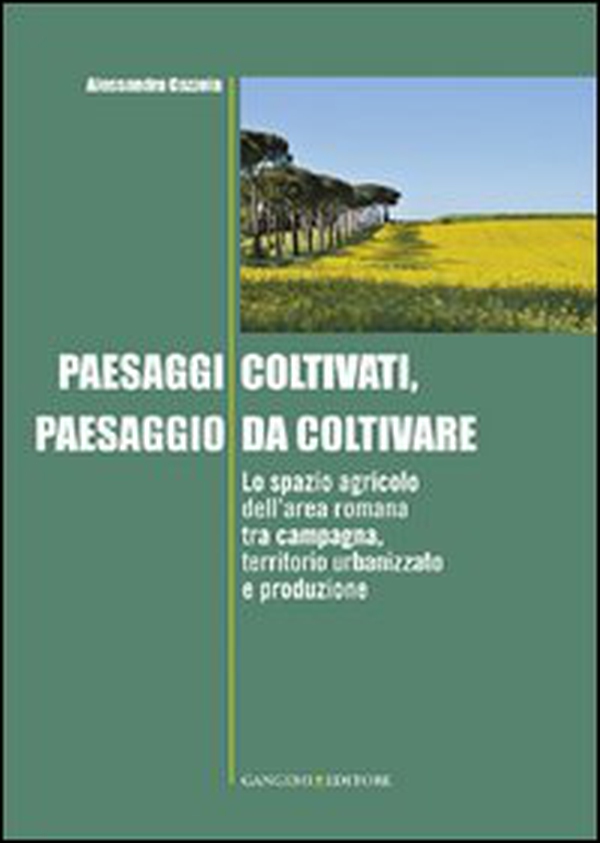 Paesaggi coltivati, paesaggio da coltivare. Lo spazio agricolo dell'area romana tra campagna, territorio urbanizzato e produzione - Librerie.coop Paesaggi coltivati, paesaggio da coltivare. Lo spazio agricolo dell'area romana tra campagna, territorio urbanizzato e produzione - Librerie.coop