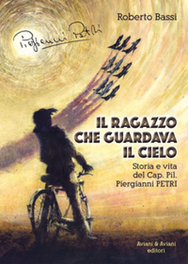Il ragazzo che guardava il cielo. Storia e vita del Cap. Pil. Piergianni Petri - Librerie.coop Il ragazzo che guardava il cielo. Storia e vita del Cap. Pil. Piergianni Petri - Librerie.coop