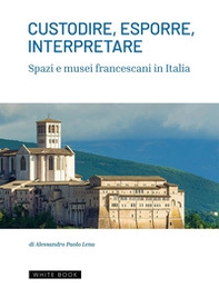 Custodire, esporre, interpretare spazi e musei francescani in Italia - Librerie.coop