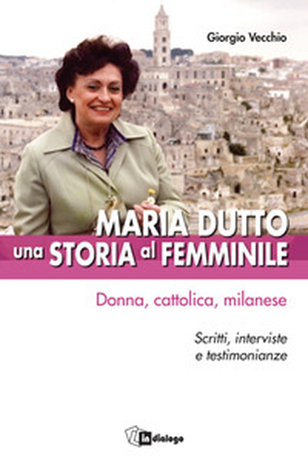 Maria Dutto, una storia al femminile. Donna, cattolica, milanese. Scritti, interviste e testimonianze - Librerie.coop Maria Dutto, una storia al femminile. Donna, cattolica, milanese. Scritti, interviste e testimonianze - Librerie.coop