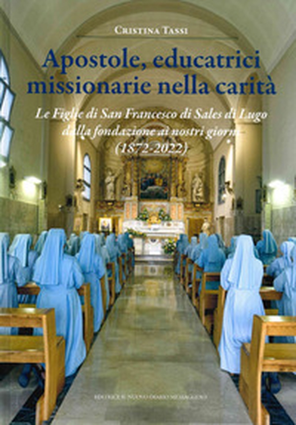 Apostole, educatrici missionarie nella carità. Le Figlie di San Francesco di Sales di Lugo dalla fondazione ai nostri giorni (1872-2022) - Librerie.coop Apostole, educatrici missionarie nella carità. Le Figlie di San Francesco di Sales di Lugo dalla fondazione ai nostri giorni (1872-2022) - Librerie.coop