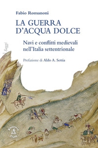La guerra d'acqua dolce. Navi e conflitti medievali nell'Italia settentrionale - Librerie.coop