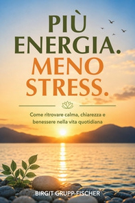 Più energia. Meno stress. Come ritrovare calma, chiarezza e benessere nella vita quotidiana - Librerie.coop