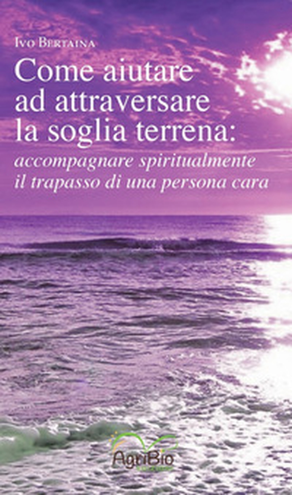 Come aiutare ad attraversare la soglia terrena: accompagnare spiritualmente il trapasso di una persona cara - Librerie.coop