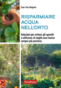 Risparmiare acqua nell'orto. Soluzioni per evitare gli sprechi e utilizzare al meglio una risorsa sempre più preziosa - Librerie.coop